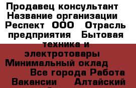 Продавец-консультант › Название организации ­ Респект, ООО › Отрасль предприятия ­ Бытовая техника и электротовары › Минимальный оклад ­ 120 000 - Все города Работа » Вакансии   . Алтайский край,Славгород г.